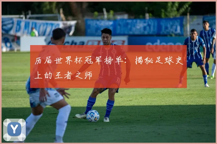 历届世界杯冠军榜单:揭秘足球史上的王者之师