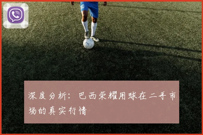 深度分析：巴西荣耀用球在二手市场的真实行情