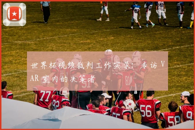 世界杯视频裁判工作实录:专访 VAR 室内的决策者
