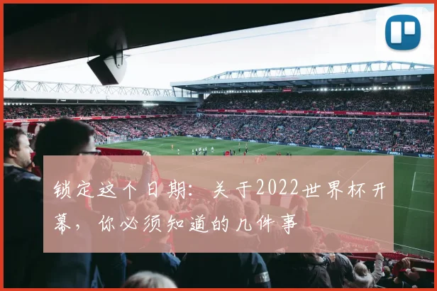 锁定这个日期：关于2022世界杯开幕，你必须知道的几件事