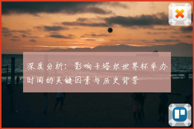 深度分析：影响卡塔尔世界杯举办时间的关键因素与历史背景