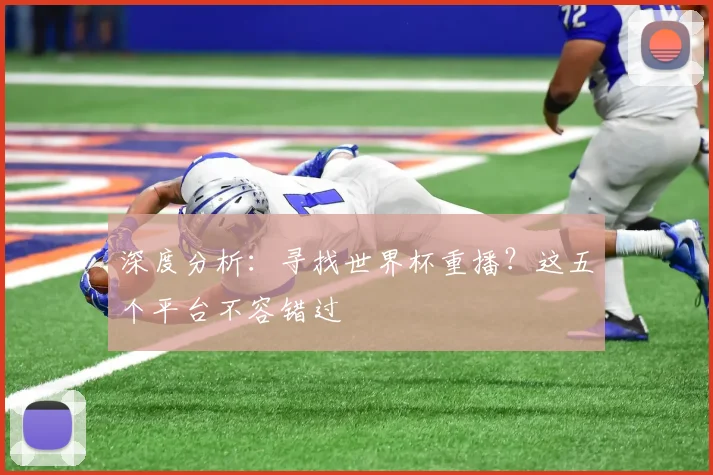 深度分析：寻找世界杯重播？这五个平台不容错过