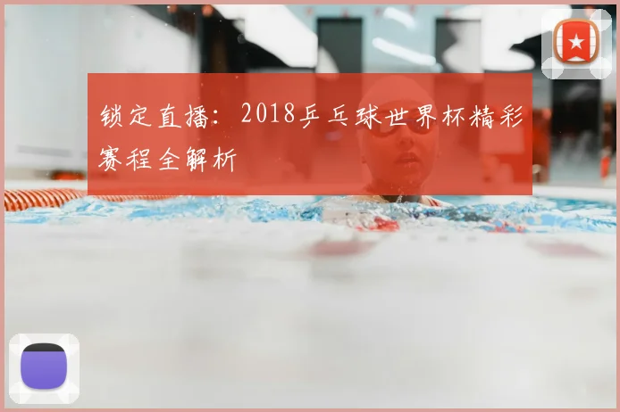 锁定直播：2018乒乓球世界杯精彩赛程全解析