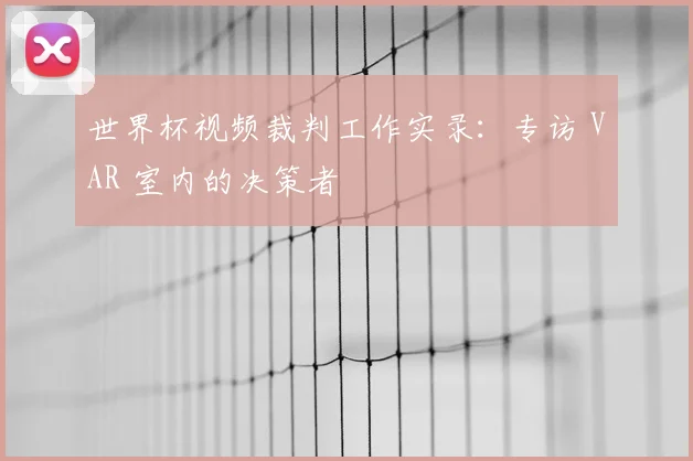 世界杯视频裁判工作实录:专访 VAR 室内的决策者