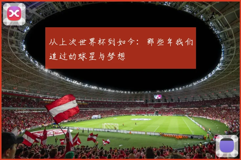从上次世界杯到如今：那些年我们追过的球星与梦想