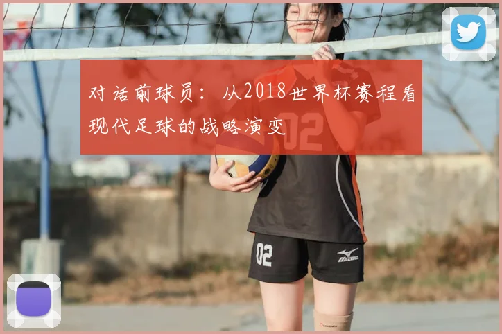 对话前球员：从2018世界杯赛程看现代足球的战略演变