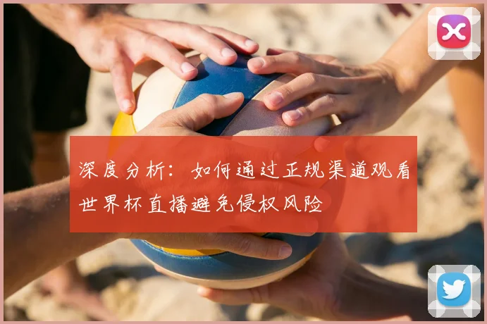 深度分析：如何通过正规渠道观看世界杯直播避免侵权风险