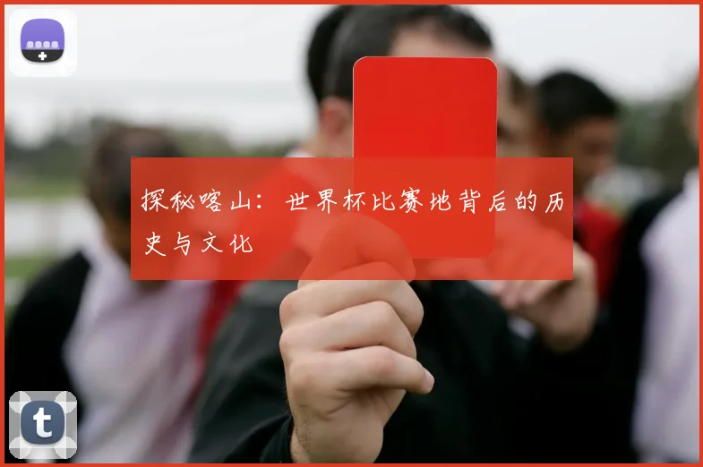 探秘喀山:世界杯比赛地背后的历史与文化