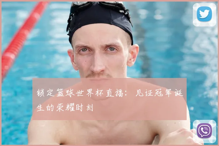 锁定篮球世界杯直播：见证冠军诞生的荣耀时刻