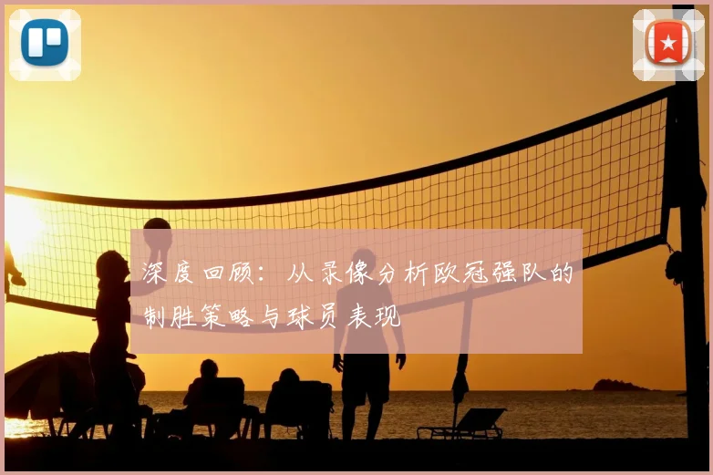 深度回顾：从录像分析欧冠强队的制胜策略与球员表现