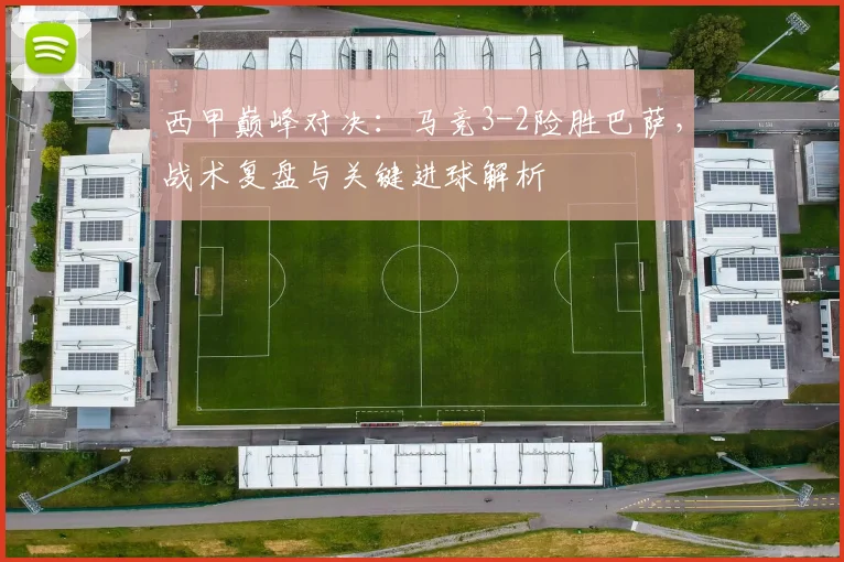 西甲巅峰对决：马竞3-2险胜巴萨，战术复盘与关键进球解析