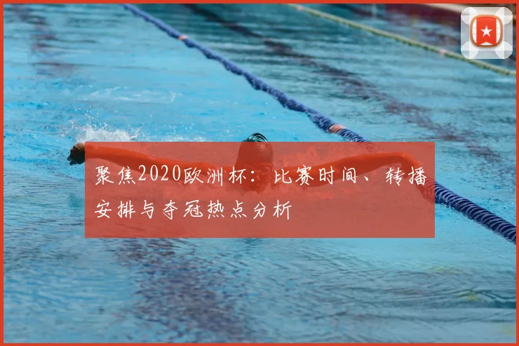 聚焦2020欧洲杯：比赛时间、转播安排与夺冠热点分析