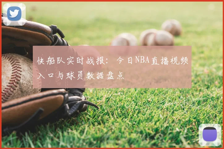 快船队实时战报：今日NBA直播视频入口与球员数据盘点