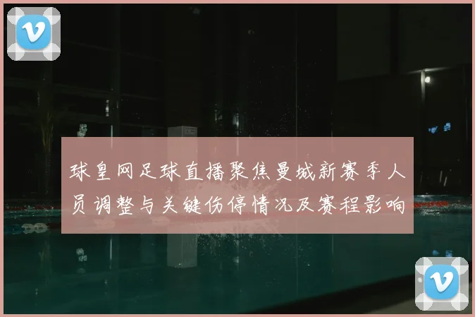 球皇网足球直播聚焦曼城新赛季人员调整与关键伤停情况及赛程影响