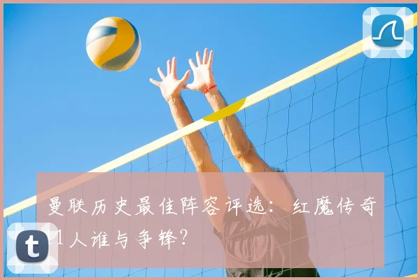 曼联历史最佳阵容评选：红魔传奇11人谁与争锋？