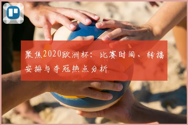 聚焦2020欧洲杯：比赛时间、转播安排与夺冠热点分析