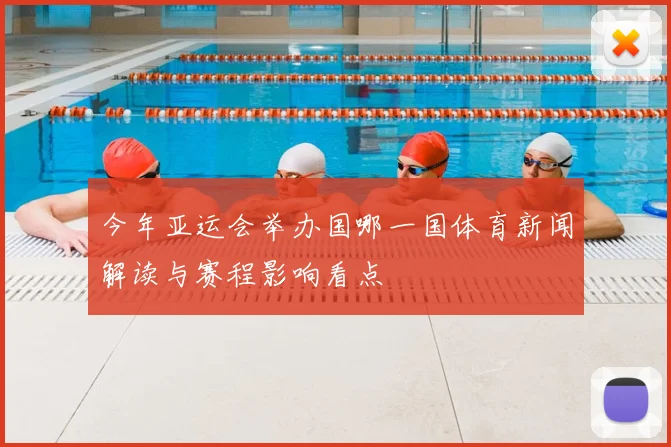 今年亚运会举办国哪一国体育新闻解读与赛程影响看点