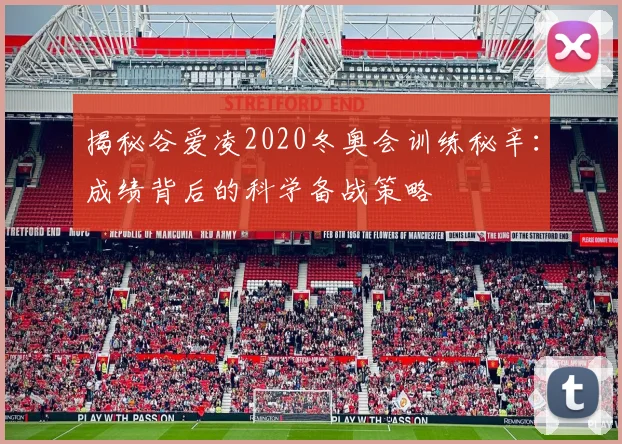 揭秘谷爱凌2020冬奥会训练秘辛：成绩背后的科学备战策略