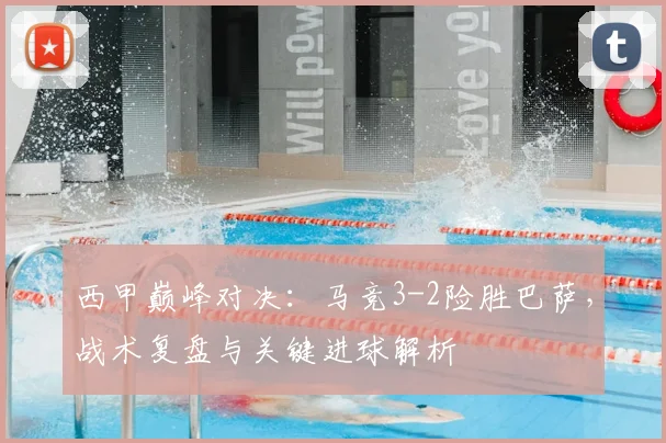 西甲巅峰对决：马竞3-2险胜巴萨，战术复盘与关键进球解析